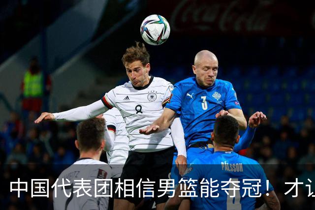 中国代表团相信男篮能夺冠！才让胡明轩当旗手 名记：郭士强不会辞职