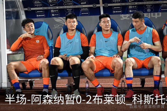 半场-阿森纳暂0-2布莱顿 科斯托拉斯传射格罗斯破门